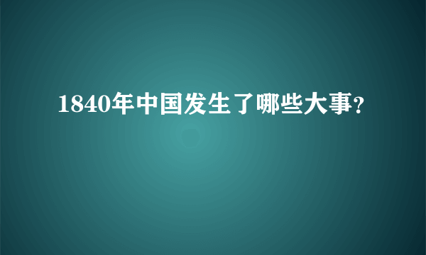 1840年中国发生了哪些大事？