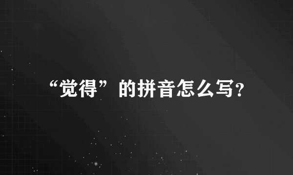 “觉得”的拼音怎么写？