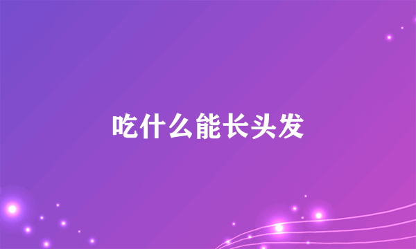 吃什么能长头发