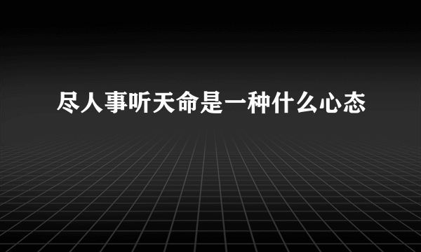 尽人事听天命是一种什么心态