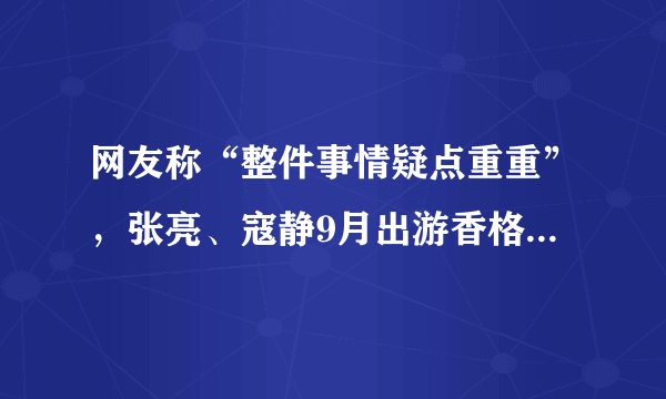 网友称“整件事情疑点重重”，张亮、寇静9月出游香格里拉照片有何疑点？