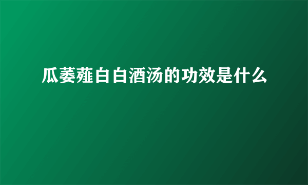 瓜萎薤白白酒汤的功效是什么