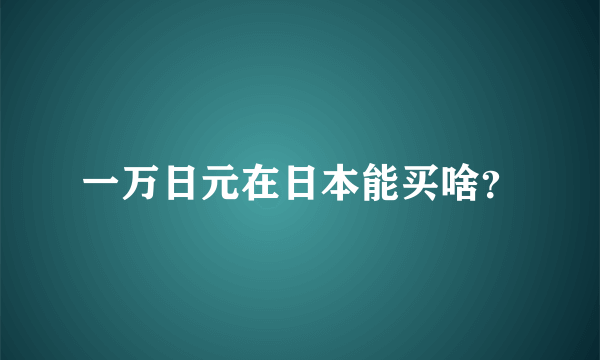 一万日元在日本能买啥？