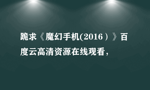 跪求《魔幻手机(2016）》百度云高清资源在线观看，