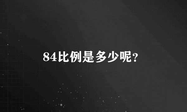 84比例是多少呢？