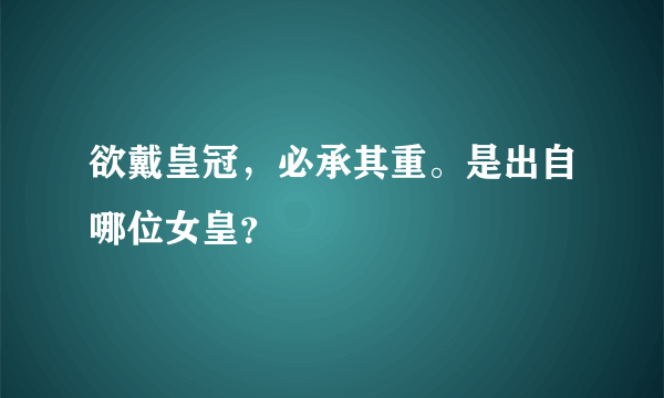 欲戴皇冠，必承其重。是出自哪位女皇？