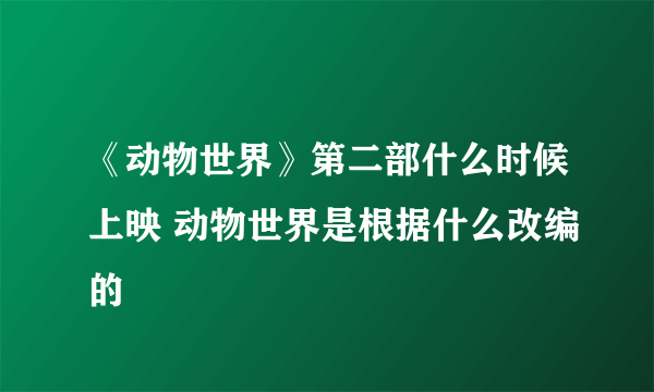 《动物世界》第二部什么时候上映 动物世界是根据什么改编的