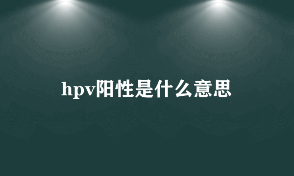 hpv阳性是什么意思