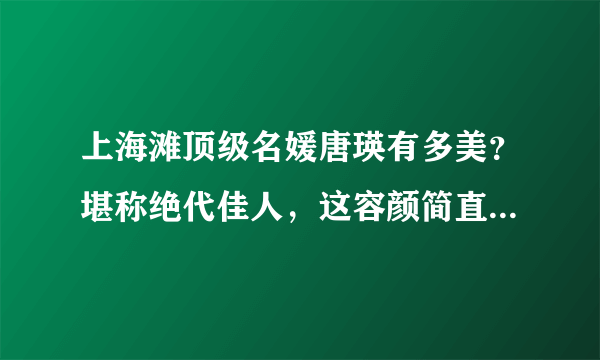 上海滩顶级名媛唐瑛有多美？堪称绝代佳人，这容颜简直惊艳了时光