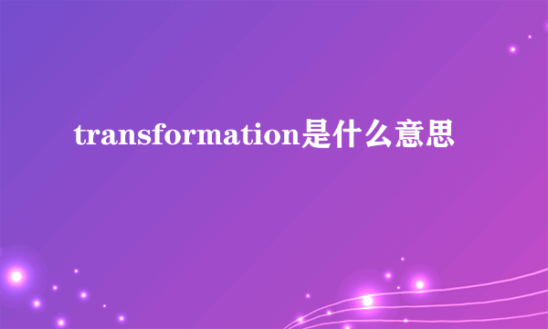 transformation是什么意思