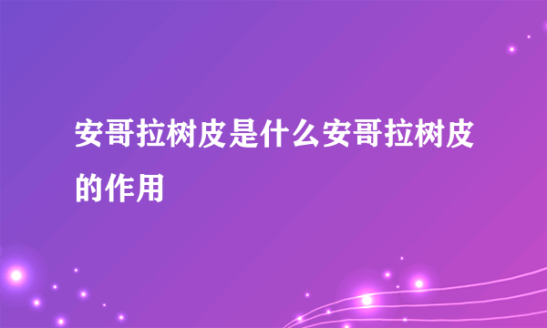 安哥拉树皮是什么安哥拉树皮的作用