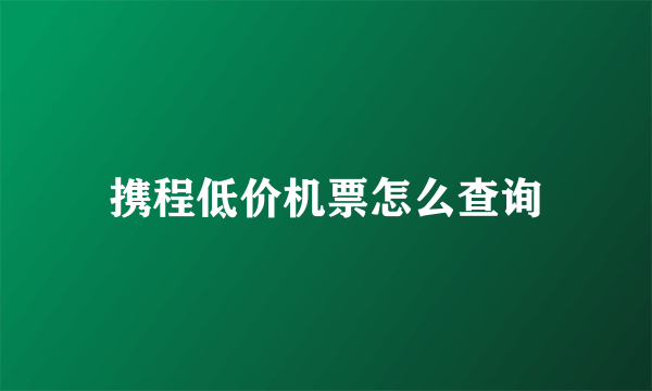 携程低价机票怎么查询