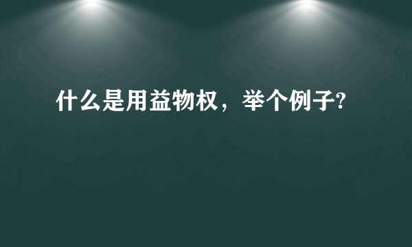 什么是用益物权，举个例子?