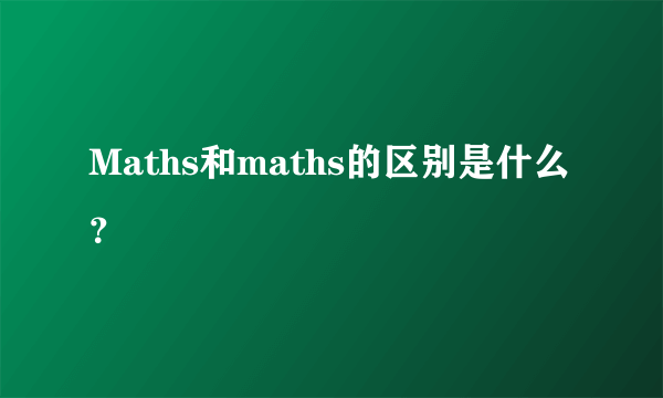 Maths和maths的区别是什么？