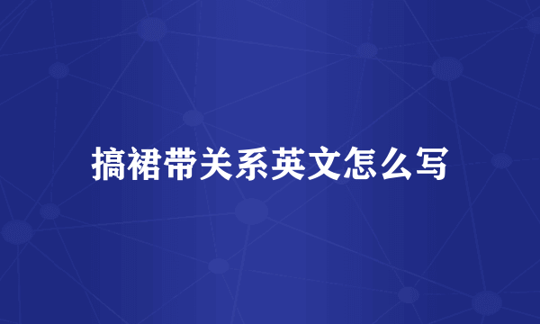 搞裙带关系英文怎么写