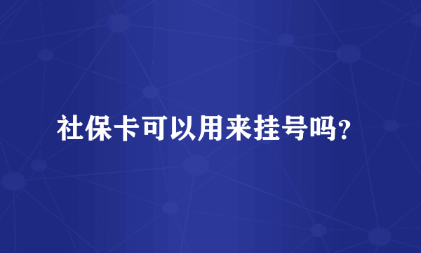 社保卡可以用来挂号吗？