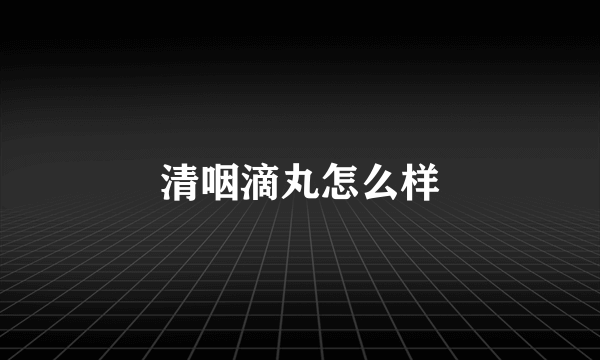 清咽滴丸怎么样