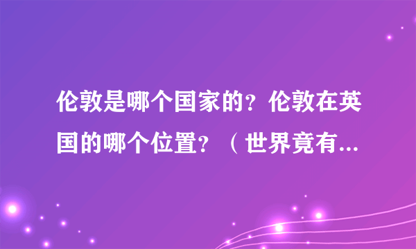 伦敦是哪个国家的？伦敦在英国的哪个位置？（世界竟有两个伦敦）