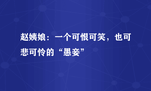 赵姨娘：一个可恨可笑，也可悲可怜的“愚妾”