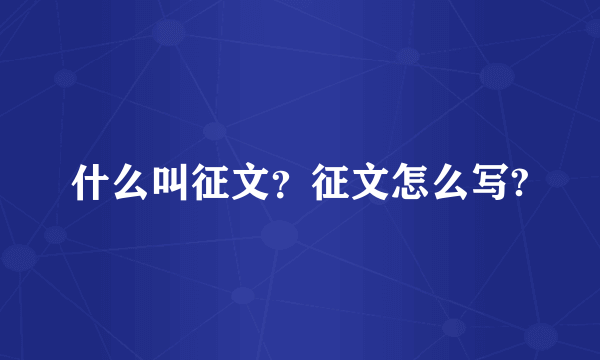 什么叫征文？征文怎么写?