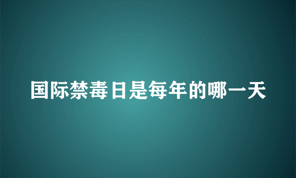 国际禁毒日是每年的哪一天