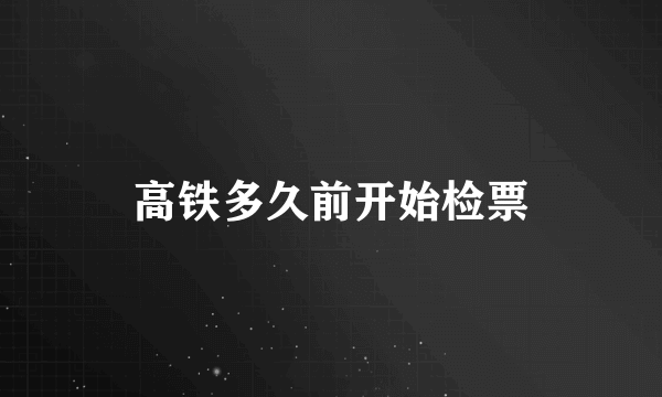 高铁多久前开始检票