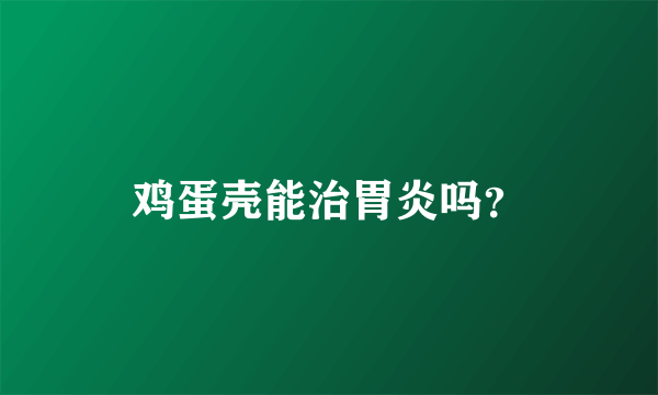 鸡蛋壳能治胃炎吗？