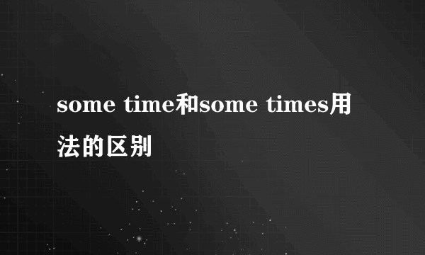 some time和some times用法的区别