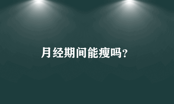 月经期间能瘦吗？