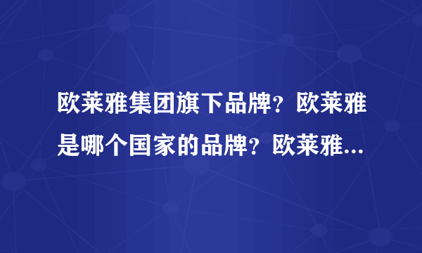 欧莱雅集团旗下品牌？欧莱雅是哪个国家的品牌？欧莱雅是外企吗