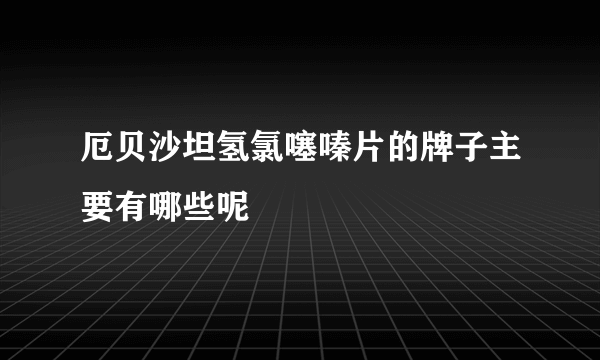 厄贝沙坦氢氯噻嗪片的牌子主要有哪些呢