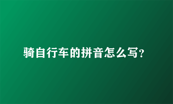 骑自行车的拼音怎么写？