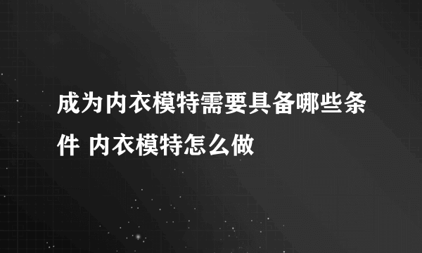 成为内衣模特需要具备哪些条件 内衣模特怎么做