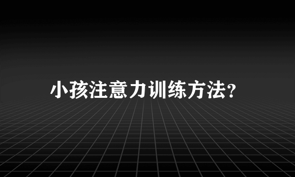 小孩注意力训练方法？