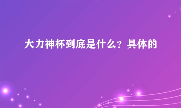 大力神杯到底是什么？具体的