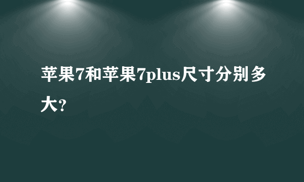 苹果7和苹果7plus尺寸分别多大？