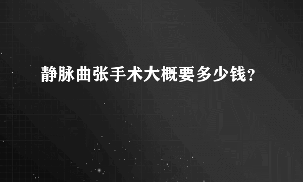 静脉曲张手术大概要多少钱？