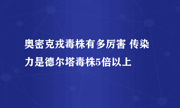 奥密克戎毒株有多厉害 传染力是德尔塔毒株5倍以上