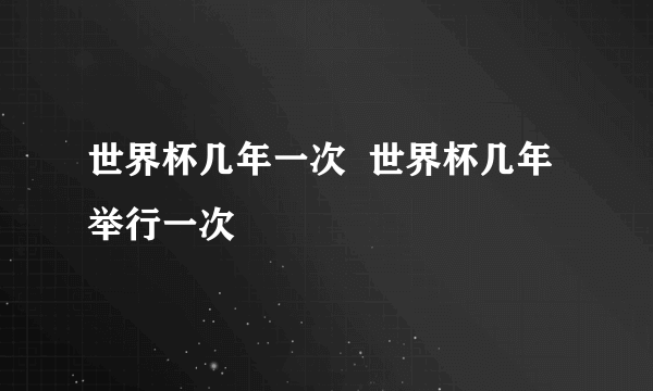 世界杯几年一次  世界杯几年举行一次