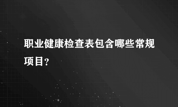 职业健康检查表包含哪些常规项目？