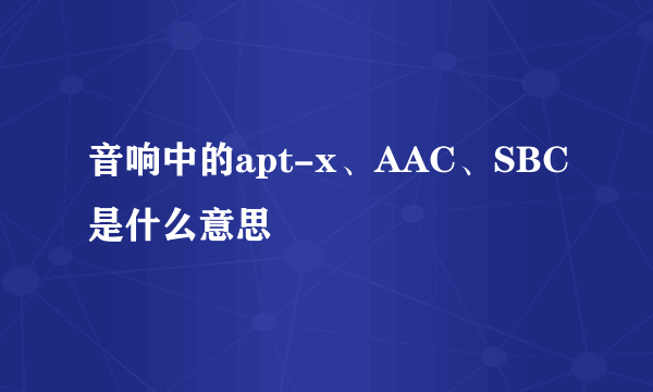 音响中的apt-x、AAC、SBC是什么意思