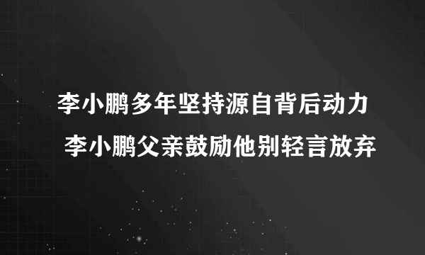 李小鹏多年坚持源自背后动力 李小鹏父亲鼓励他别轻言放弃