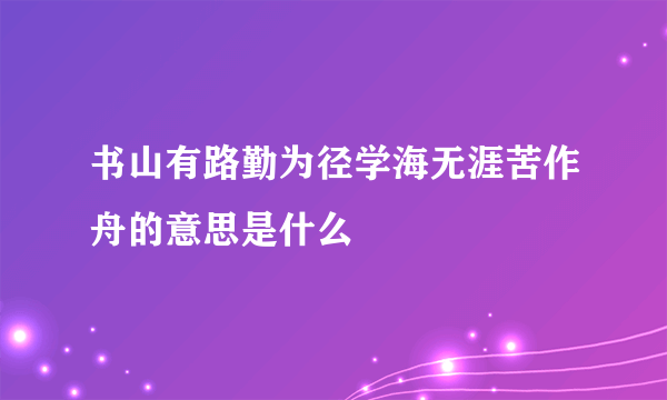 书山有路勤为径学海无涯苦作舟的意思是什么