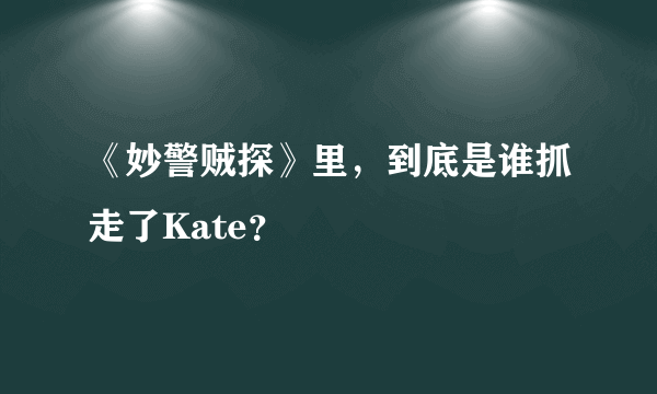 《妙警贼探》里，到底是谁抓走了Kate？