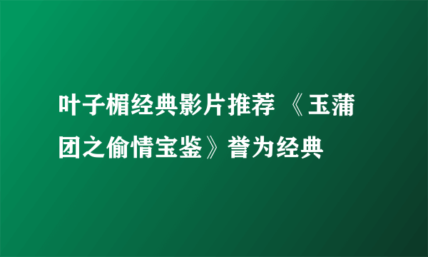 叶子楣经典影片推荐 《玉蒲团之偷情宝鉴》誉为经典