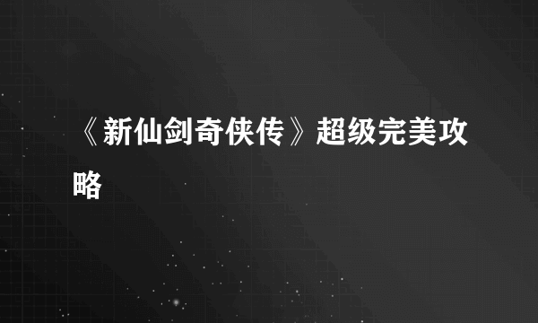 《新仙剑奇侠传》超级完美攻略