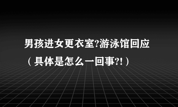 男孩进女更衣室?游泳馆回应（具体是怎么一回事?!）