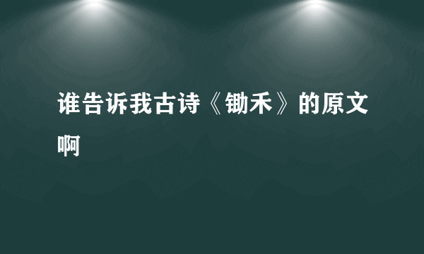 谁告诉我古诗《锄禾》的原文啊