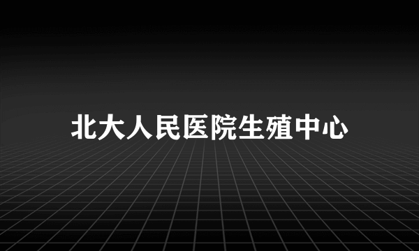 北大人民医院生殖中心