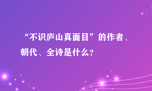 “不识庐山真面目”的作者、朝代、全诗是什么？